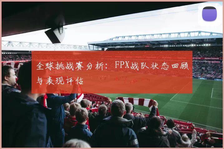 全球挑战赛分析：FPX战队状态回顾与表现评估