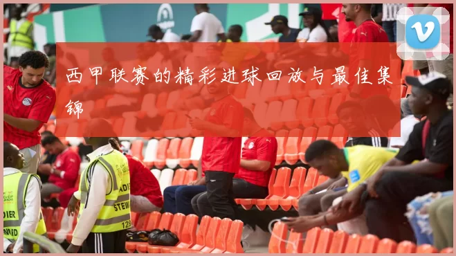 西甲联赛的精彩进球回放与最佳集锦