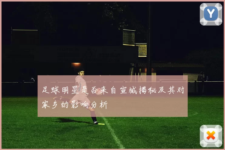 足球明星是否来自宣城揭秘及其对家乡的影响分析
