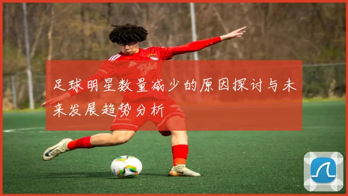 足球明星数量减少的原因探讨与未来发展趋势分析
