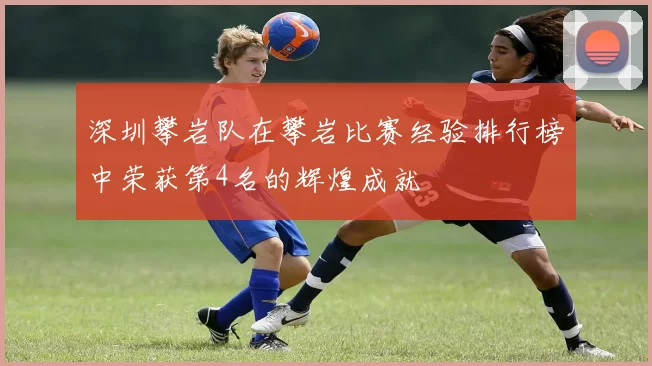 深圳攀岩队在攀岩比赛经验排行榜中荣获第4名的辉煌成就