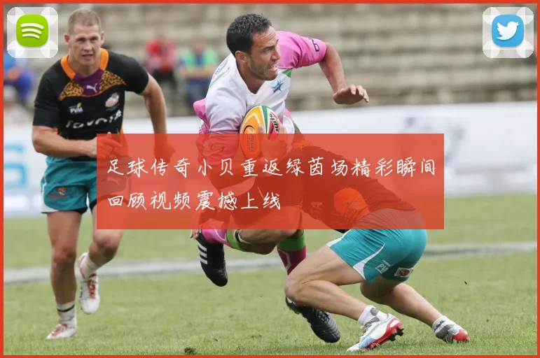 足球传奇小贝重返绿茵场精彩瞬间回顾视频震撼上线