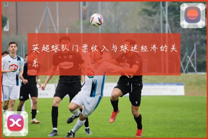 英超球队门票收入与球迷经济的关系