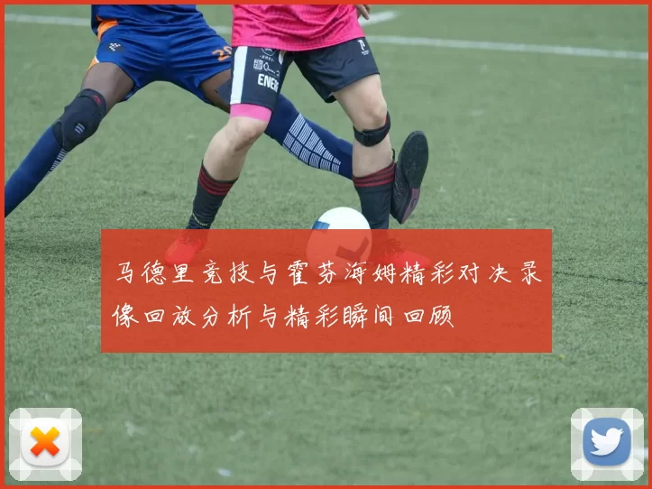 马德里竞技与霍芬海姆精彩对决录像回放分析与精彩瞬间回顾