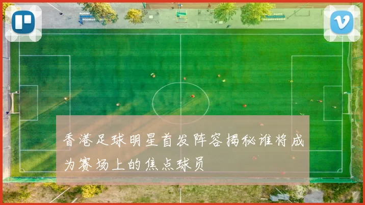香港足球明星首发阵容揭秘谁将成为赛场上的焦点球员