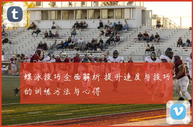 蝶泳技巧全面解析 提升速度与技巧的训练方法与心得