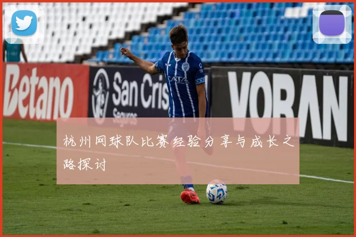 杭州网球队比赛经验分享与成长之路探讨