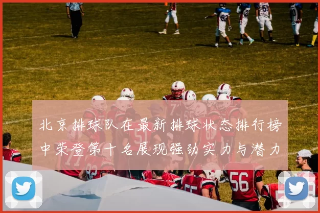 北京排球队在最新排球状态排行榜中荣登第十名展现强劲实力与潜力