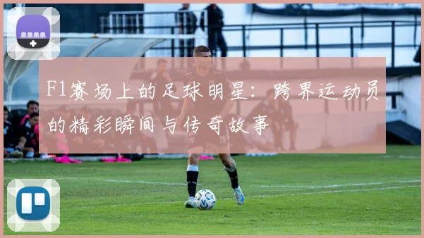 F1赛场上的足球明星：跨界运动员的精彩瞬间与传奇故事