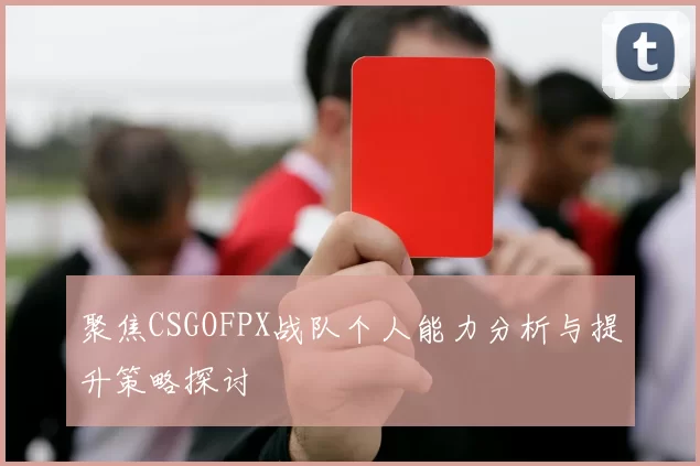 聚焦CSGOFPX战队个人能力分析与提升策略探讨