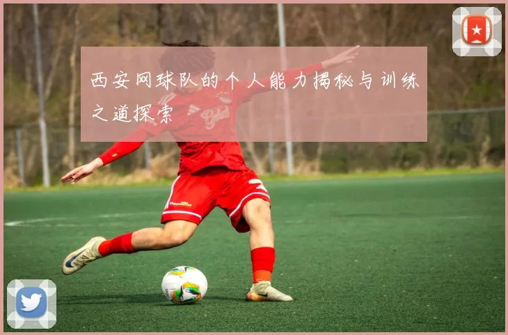 西安网球队的个人能力揭秘与训练之道探索