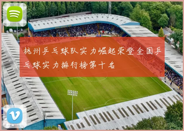 杭州乒乓球队实力崛起荣登全国乒乓球实力排行榜第十名