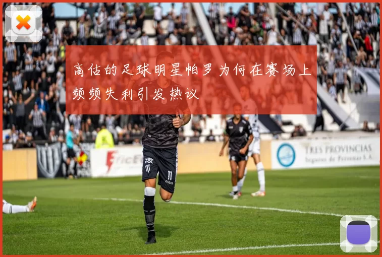 高估的足球明星帕罗为何在赛场上频频失利引发热议