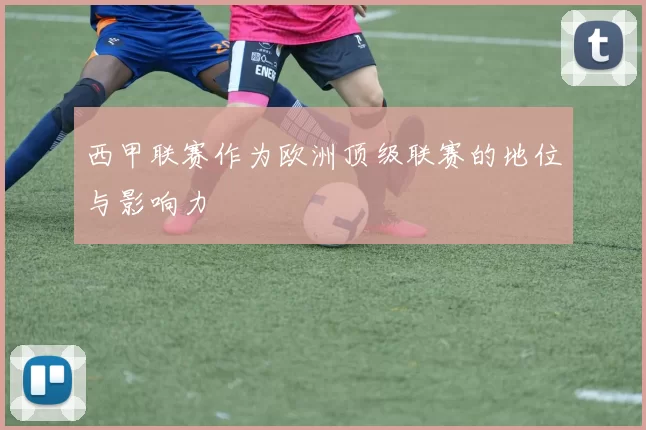西甲联赛作为欧洲顶级联赛的地位与影响力