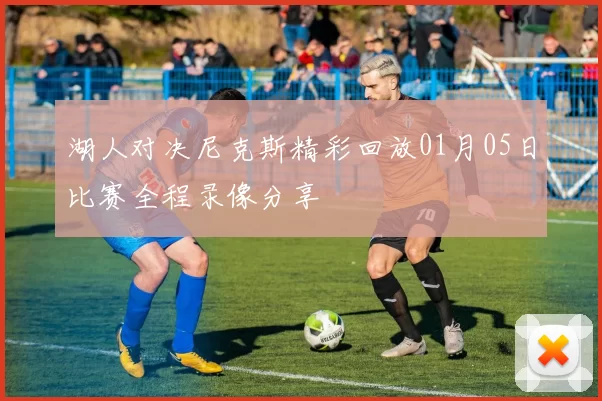 湖人对决尼克斯精彩回放01月05日比赛全程录像分享