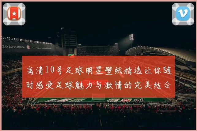 高清10号足球明星壁纸精选让你随时感受足球魅力与激情的完美结合