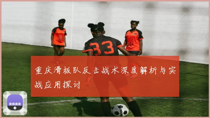 重庆滑板队反击战术深度解析与实战应用探讨