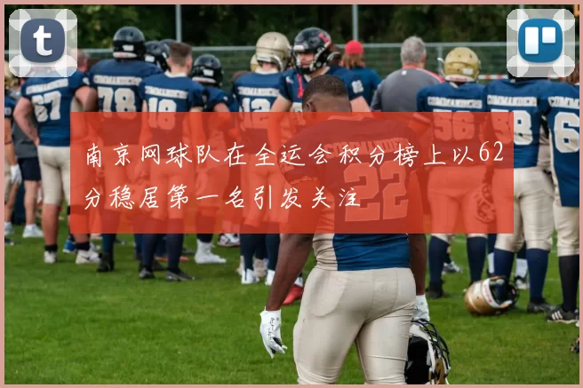 南京网球队在全运会积分榜上以62分稳居第一名引发关注