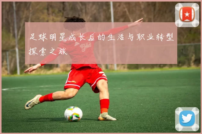 足球明星成长后的生活与职业转型探索之旅