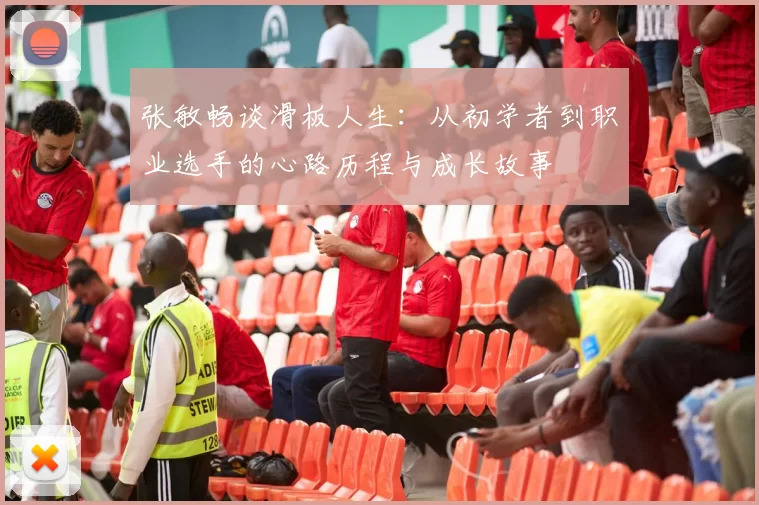 张敏畅谈滑板人生：从初学者到职业选手的心路历程与成长故事