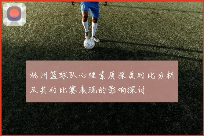 杭州篮球队心理素质深度对比分析及其对比赛表现的影响探讨