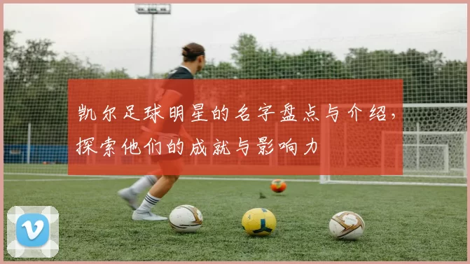 凯尔足球明星的名字盘点与介绍，探索他们的成就与影响力