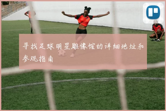 寻找足球明星雕像馆的详细地址和参观指南