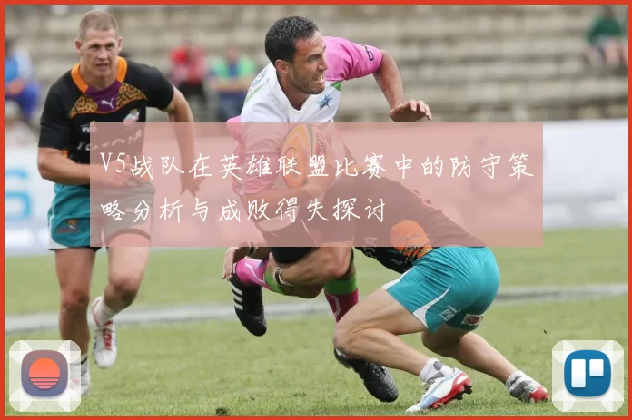 V5战队在英雄联盟比赛中的防守策略分析与成败得失探讨