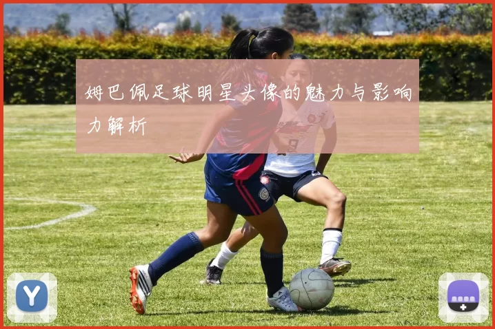 姆巴佩足球明星头像的魅力与影响力解析