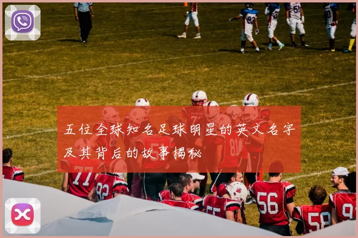 五位全球知名足球明星的英文名字及其背后的故事揭秘