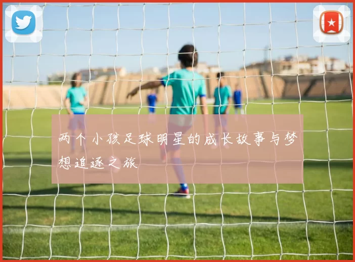 两个小孩足球明星的成长故事与梦想追逐之旅