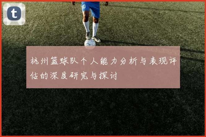 杭州篮球队个人能力分析与表现评估的深度研究与探讨