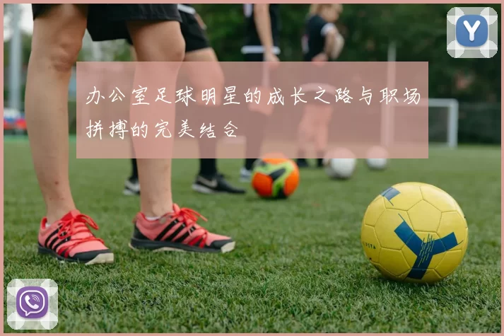 办公室足球明星的成长之路与职场拼搏的完美结合