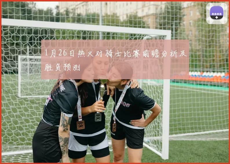 1月26日热火对骑士比赛前瞻分析及胜负预测