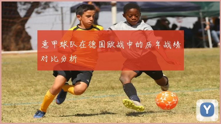 意甲球队在德国欧战中的历年战绩对比分析