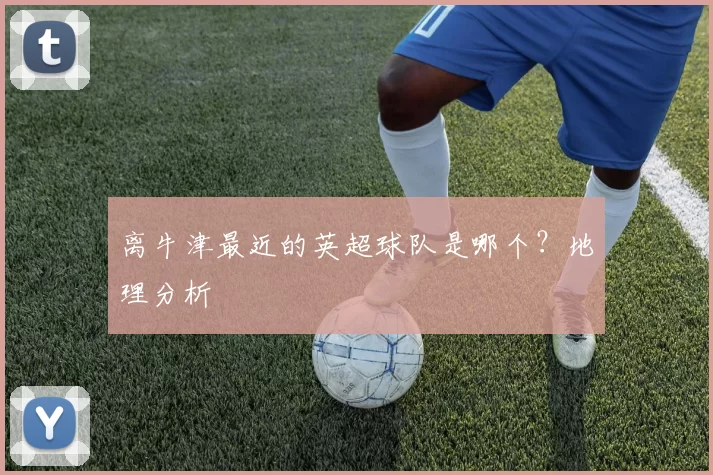 离牛津最近的英超球队是哪个？地理分析