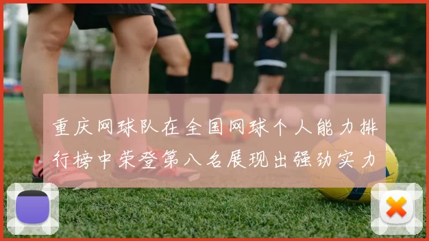 重庆网球队在全国网球个人能力排行榜中荣登第八名展现出强劲实力与潜力