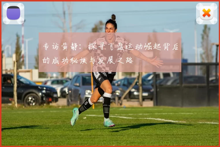 专访黄静：探寻飞盘运动崛起背后的成功秘诀与发展之路