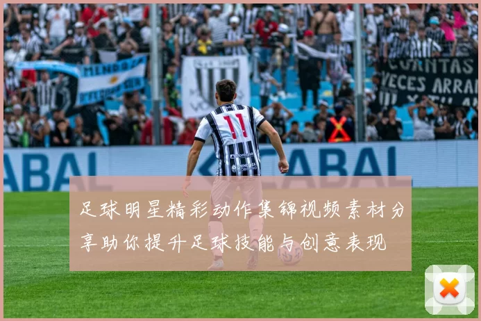 足球明星精彩动作集锦视频素材分享助你提升足球技能与创意表现