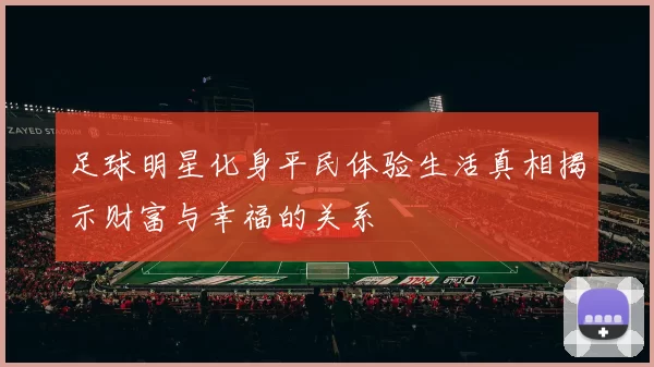 足球明星化身平民体验生活真相揭示财富与幸福的关系