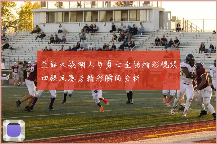 圣诞大战湖人与勇士全场精彩视频回顾及赛后精彩瞬间分析
