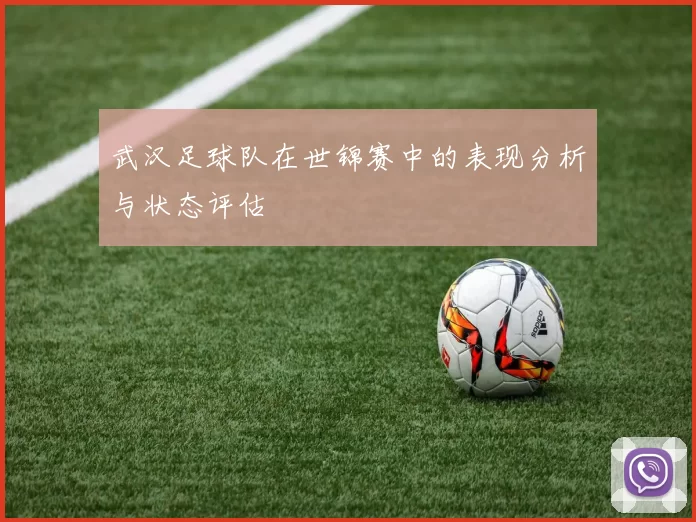 武汉足球队在世锦赛中的表现分析与状态评估