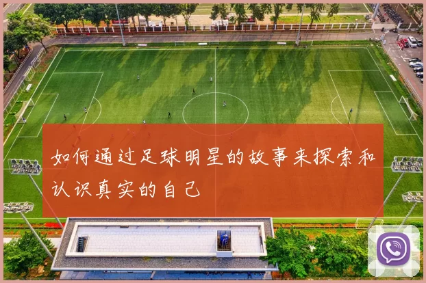 如何通过足球明星的故事来探索和认识真实的自己