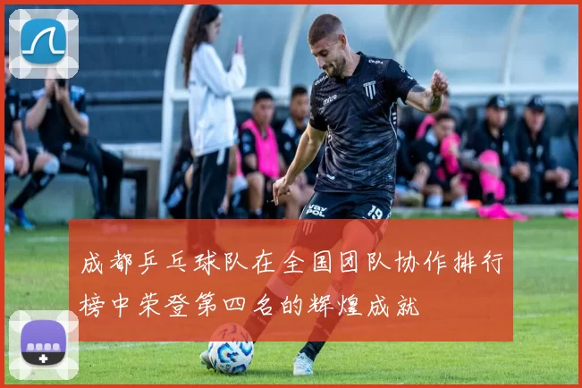 成都乒乓球队在全国团队协作排行榜中荣登第四名的辉煌成就