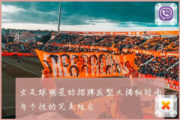 女足球明星的招牌发型大揭秘时尚与个性的完美结合