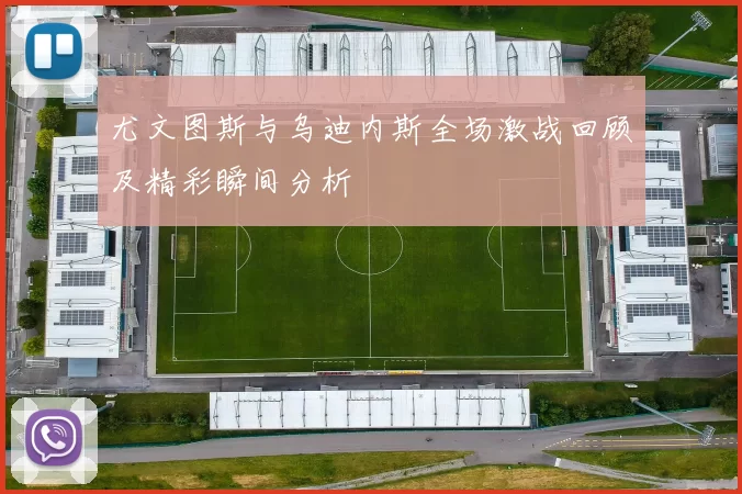 尤文图斯与乌迪内斯全场激战回顾及精彩瞬间分析