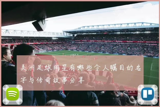 美洲足球明星有哪些令人瞩目的名字与传奇故事分享