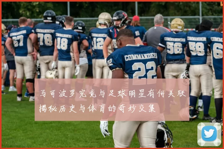 马可波罗究竟与足球明星有何关联揭秘历史与体育的奇妙交集