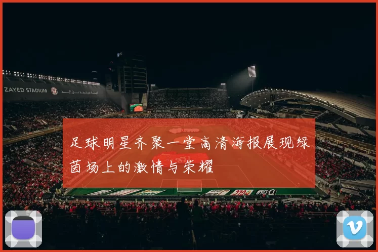 足球明星齐聚一堂高清海报展现绿茵场上的激情与荣耀