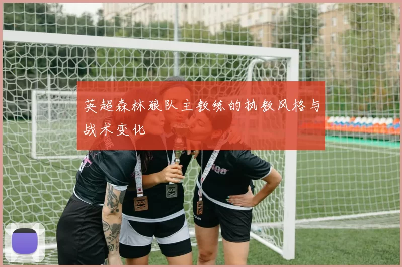 英超森林狼队主教练的执教风格与战术变化